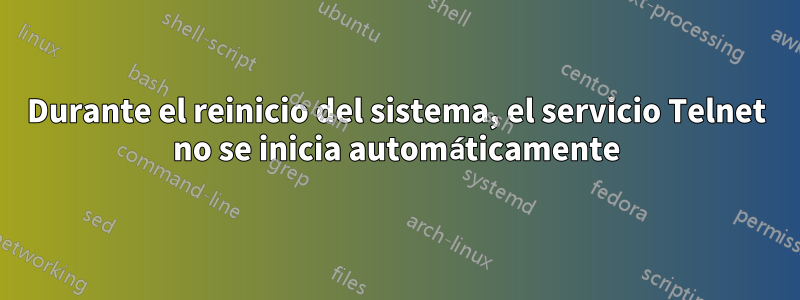 Durante el reinicio del sistema, el servicio Telnet no se inicia automáticamente