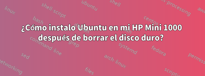 ¿Cómo instalo Ubuntu en mi HP Mini 1000 después de borrar el disco duro? 