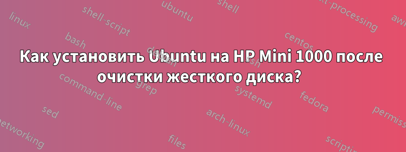 Как установить Ubuntu на HP Mini 1000 после очистки жесткого диска? 