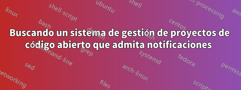 Buscando un sistema de gestión de proyectos de código abierto que admita notificaciones 