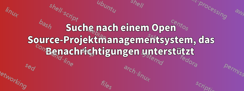 Suche nach einem Open Source-Projektmanagementsystem, das Benachrichtigungen unterstützt 