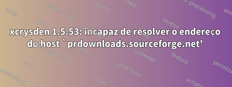 xcrysden 1.5.53: incapaz de resolver o endereço do host `prdownloads.sourceforge.net'