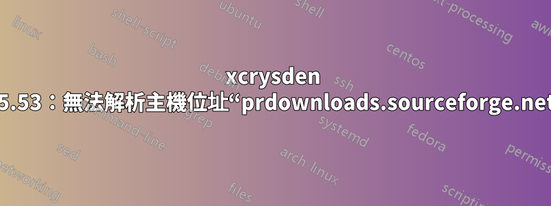 xcrysden 1.5.53：無法解析主機位址“prdownloads.sourceforge.net”