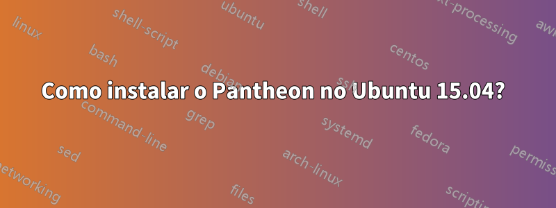 Como instalar o Pantheon no Ubuntu 15.04? 