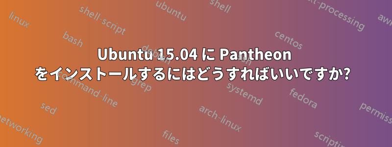 Ubuntu 15.04 に Pantheon をインストールするにはどうすればいいですか? 