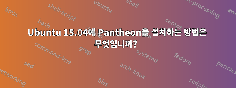 Ubuntu 15.04에 Pantheon을 설치하는 방법은 무엇입니까? 