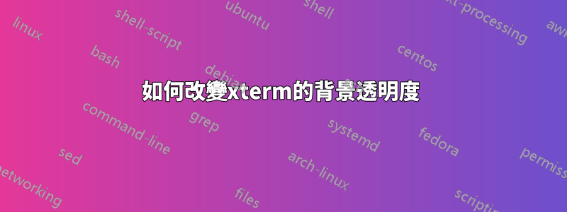 如何改變xterm的背景透明度