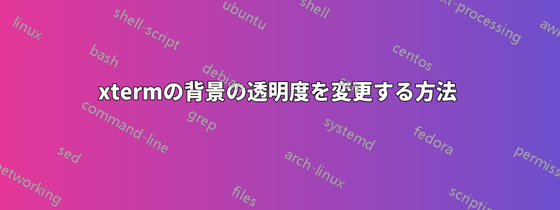 xtermの背景の透明度を変更する方法