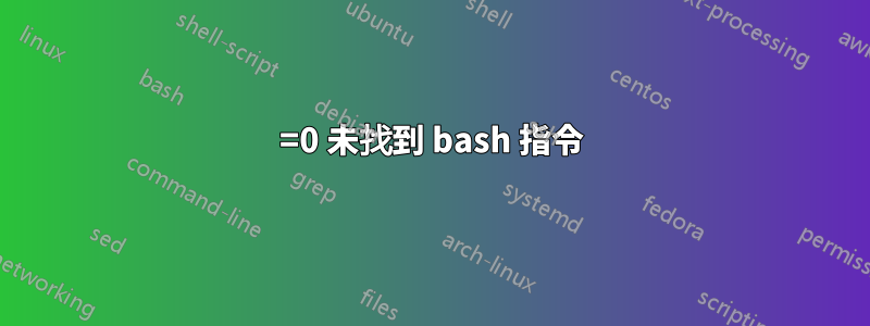 =0 未找到 bash 指令