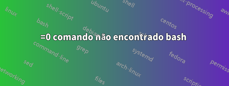 =0 comando não encontrado bash