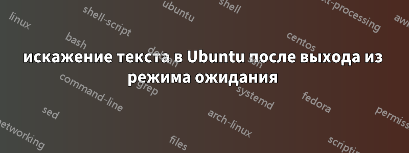 искажение текста в Ubuntu после выхода из режима ожидания