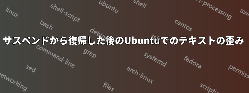 サスペンドから復帰した後のUbuntuでのテキストの歪み