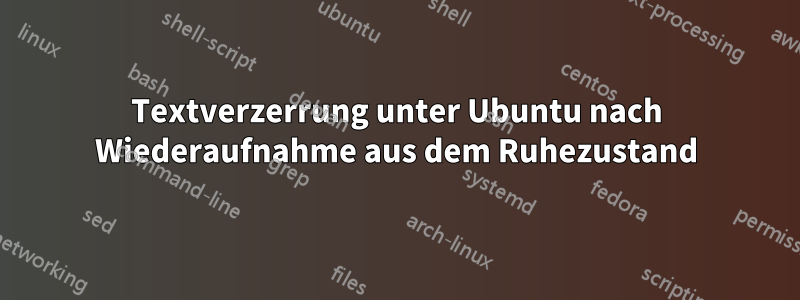 Textverzerrung unter Ubuntu nach Wiederaufnahme aus dem Ruhezustand