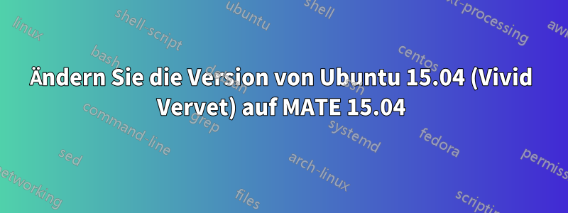 Ändern Sie die Version von Ubuntu 15.04 (Vivid Vervet) auf MATE 15.04