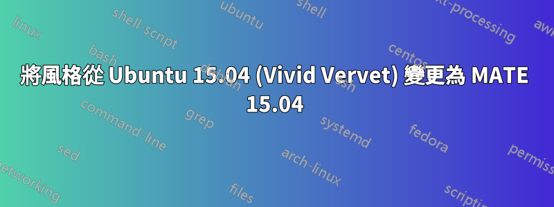 將風格從 Ubuntu 15.04 (Vivid Vervet) 變更為 MATE 15.04