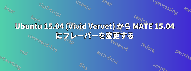 Ubuntu 15.04 (Vivid Vervet) から MATE 15.04 にフレーバーを変更する