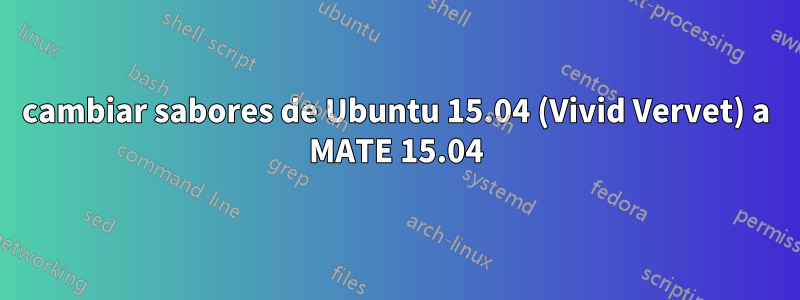 cambiar sabores de Ubuntu 15.04 (Vivid Vervet) a MATE 15.04