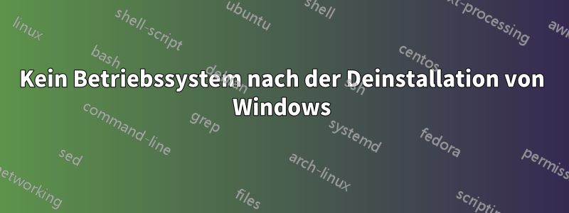 Kein Betriebssystem nach der Deinstallation von Windows