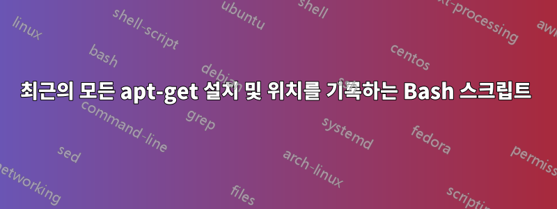 최근의 모든 apt-get 설치 및 위치를 기록하는 Bash 스크립트