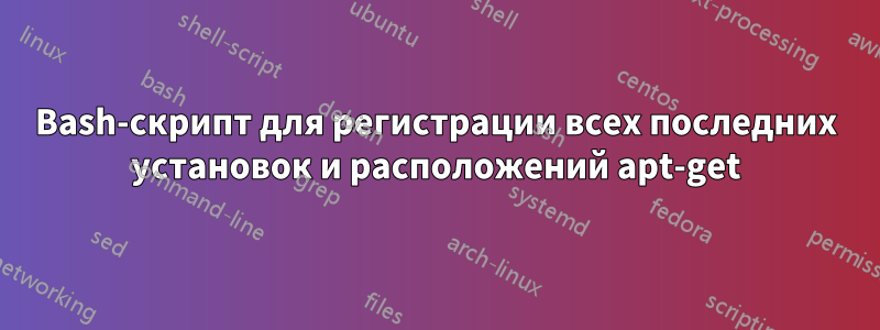 Bash-скрипт для регистрации всех последних установок и расположений apt-get