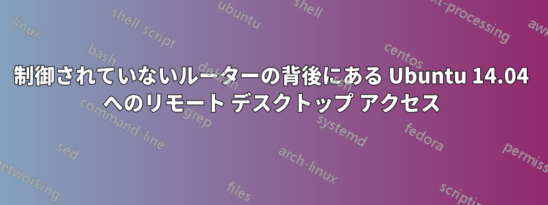 制御されていないルーターの背後にある Ubuntu 14.04 へのリモート デスクトップ アクセス