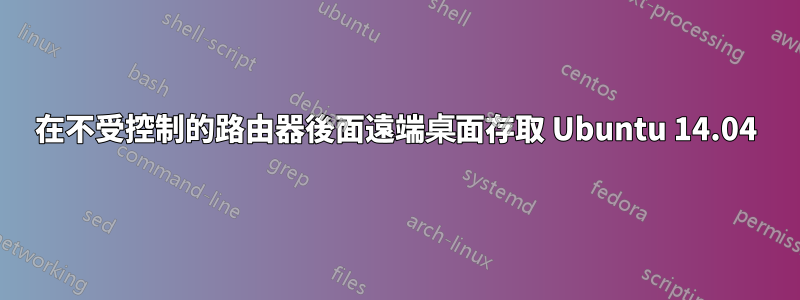 在不受控制的路由器後面遠端桌面存取 Ubuntu 14.04