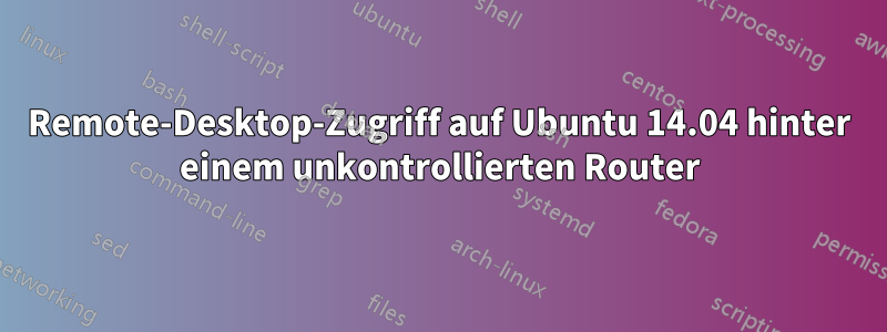 Remote-Desktop-Zugriff auf Ubuntu 14.04 hinter einem unkontrollierten Router