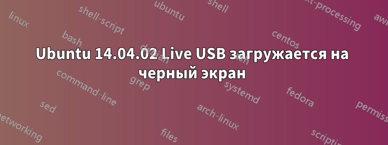 Ubuntu 14.04.02 Live USB загружается на черный экран