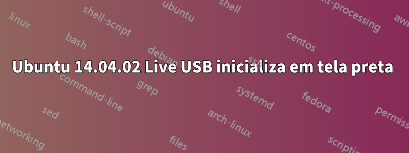 Ubuntu 14.04.02 Live USB inicializa em tela preta