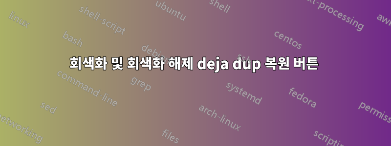 회색화 및 회색화 해제 deja dup 복원 버튼