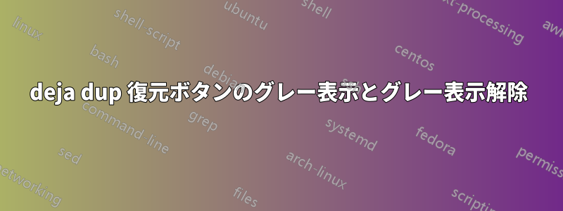 deja dup 復元ボタンのグレー表示とグレー表示解除