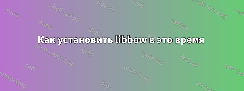 Как установить libbow в это время