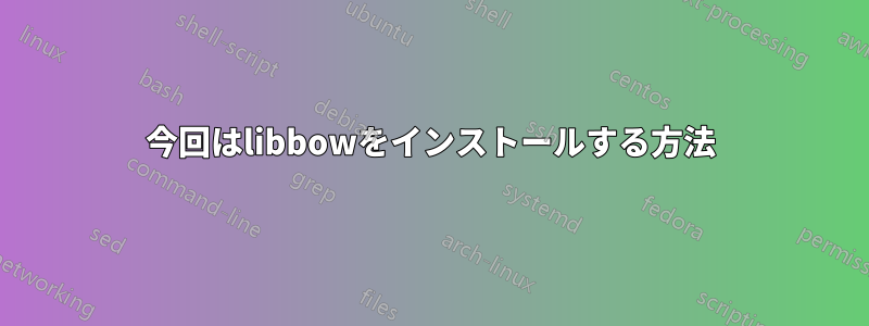 今回はlibbowをインストールする方法