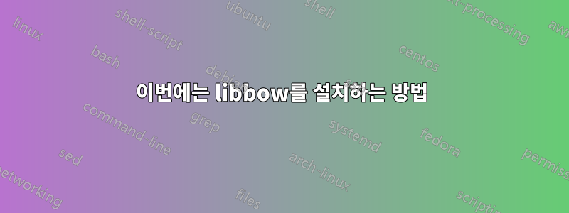 이번에는 libbow를 설치하는 방법