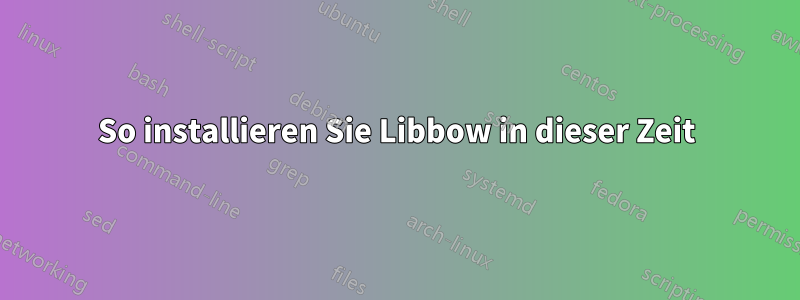 So installieren Sie Libbow in dieser Zeit