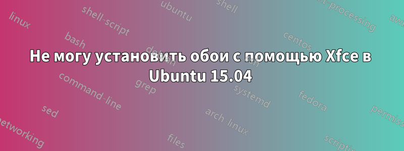 Не могу установить обои с помощью Xfce в Ubuntu 15.04