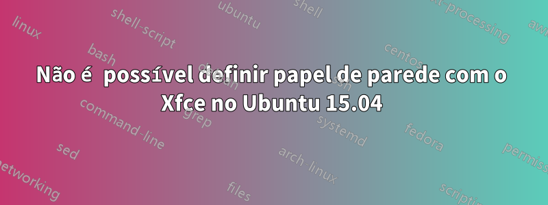 Não é possível definir papel de parede com o Xfce no Ubuntu 15.04