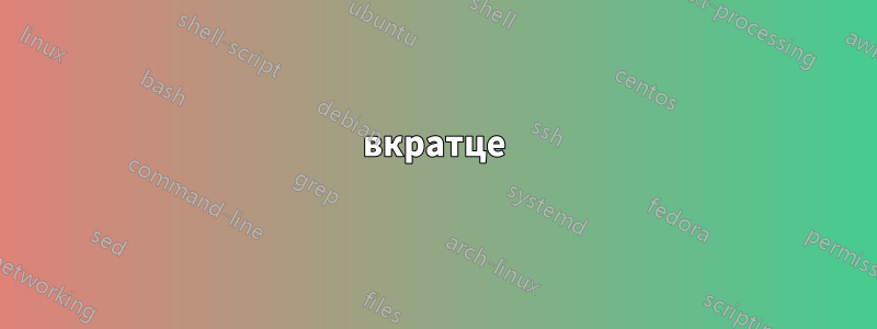 вкратце