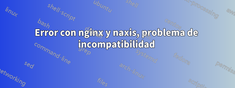 Error con nginx y naxis, problema de incompatibilidad