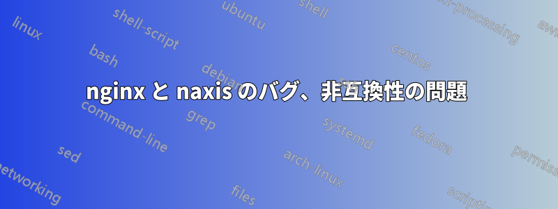 nginx と naxis のバグ、非互換性の問題