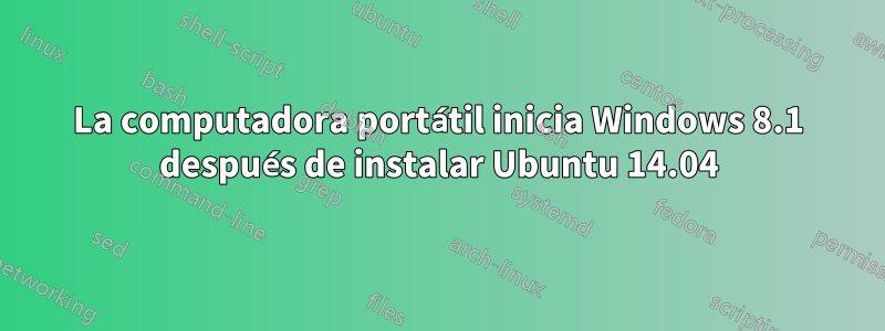 La computadora portátil inicia Windows 8.1 después de instalar Ubuntu 14.04