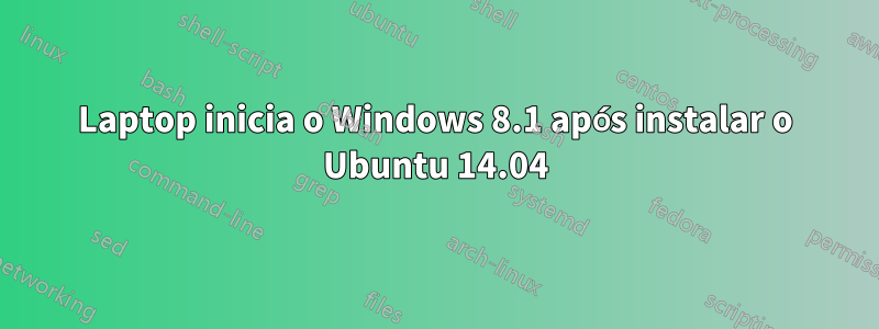 Laptop inicia o Windows 8.1 após instalar o Ubuntu 14.04