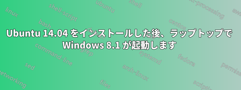 Ubuntu 14.04 をインストールした後、ラップトップで Windows 8.1 が起動します