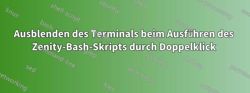 Ausblenden des Terminals beim Ausführen des Zenity-Bash-Skripts durch Doppelklick