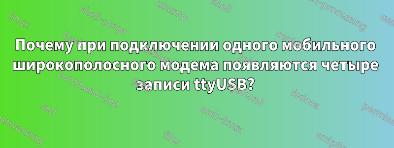 Почему при подключении одного мобильного широкополосного модема появляются четыре записи ttyUSB?