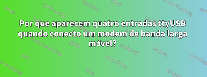 Por que aparecem quatro entradas ttyUSB quando conecto um modem de banda larga móvel?