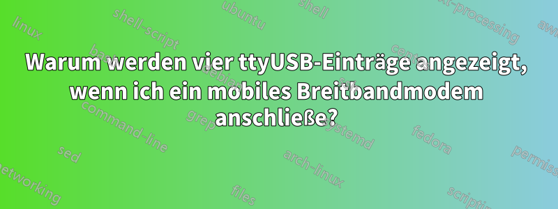 Warum werden vier ttyUSB-Einträge angezeigt, wenn ich ein mobiles Breitbandmodem anschließe?