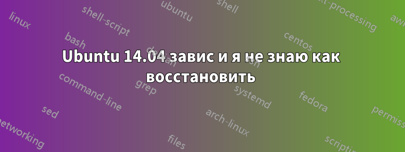 Ubuntu 14.04 завис и я не знаю как восстановить