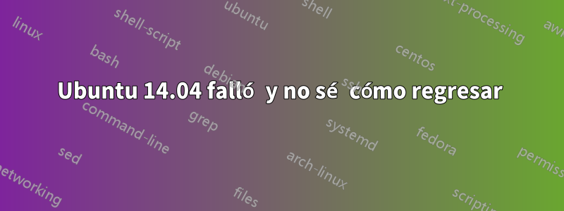 Ubuntu 14.04 falló y no sé cómo regresar