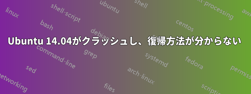 Ubuntu 14.04がクラッシュし、復帰方法が分からない